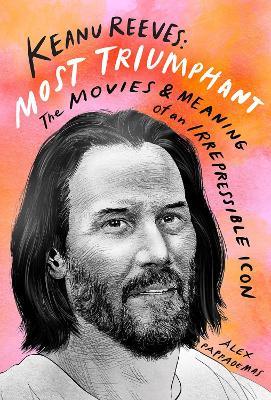 Keanu Reeves: Most Triumphant: The Movies and Meaning of an Inscrutable Icon