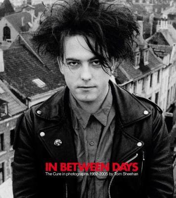 In Between Days : The Cure in Photographs 1982-2005
