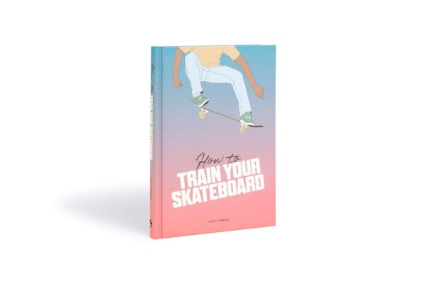 How to Train Your Skateboard: An Illustrated Guide to the Freestyling Street Sport