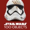 Star Wars 100 Objects: Illuminating Items From a Galaxy Far, Far Away