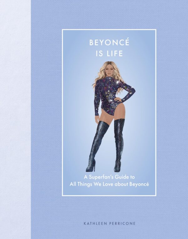 Beyoncé Is Life: A Superfan’s Guide to All Things We Love about Beyoncé (Modern Icons)