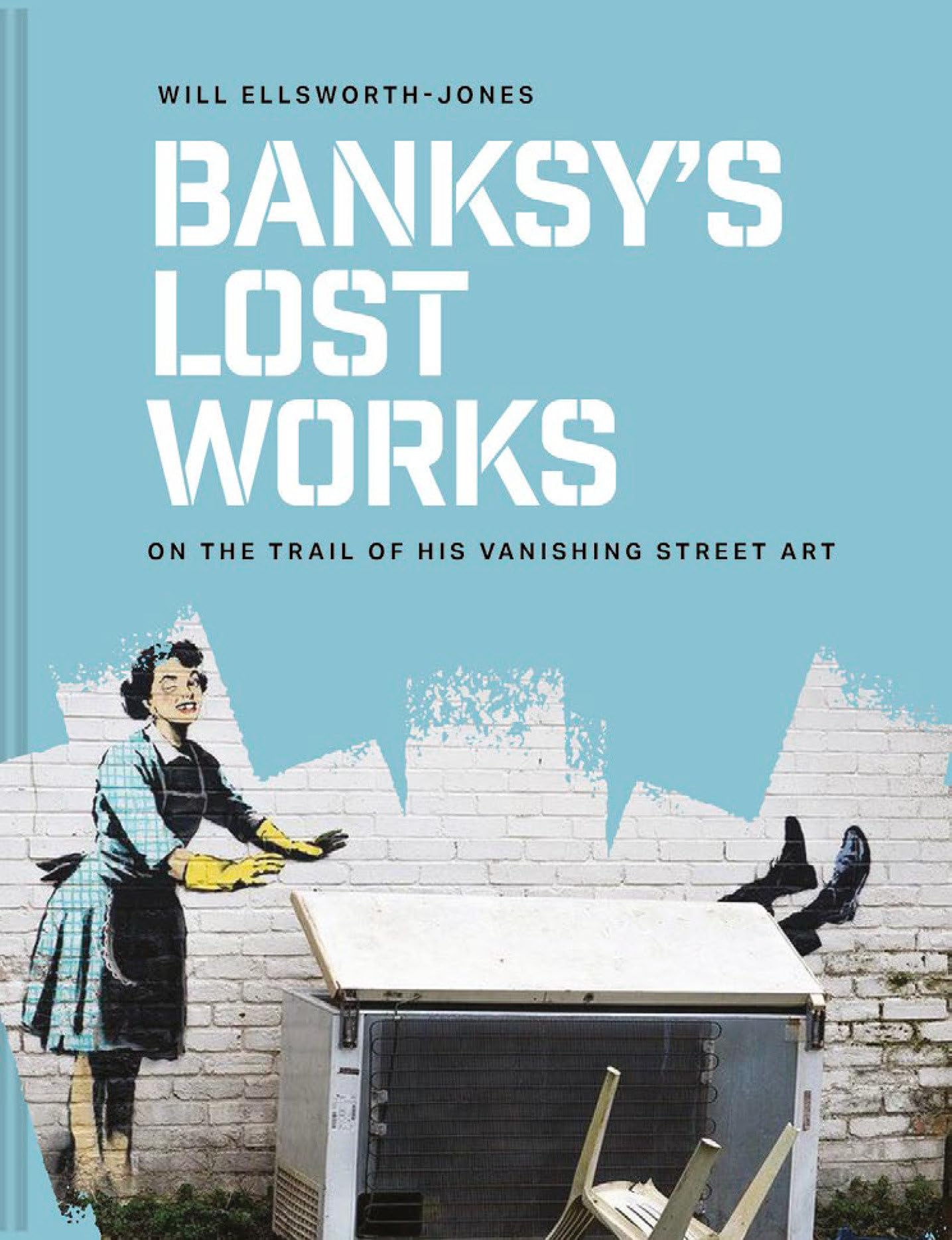 Banksy's Lost Works: On the trail of his vanishing street art Banksy's Lost Works: On the trail of his vanishing street art