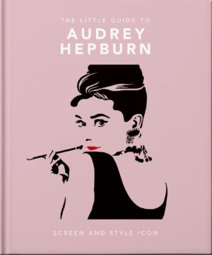 The Little Guide to Audrey Hepburn: Screen and Style Icon (Little Books of People)