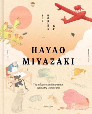 The Worlds of Hayao Miyazaki: The Influences and Inspiration Behind the Iconic Films