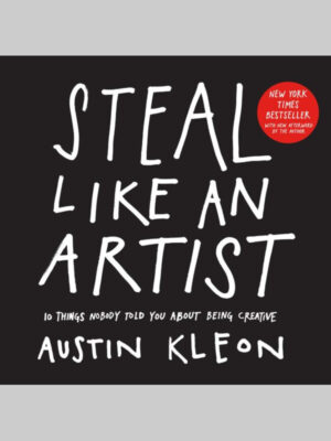Steal Like an Artist: 10 Things Nobody Told You About Being Creative