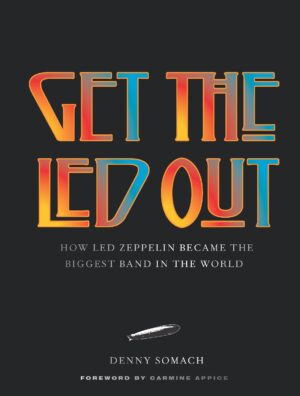 Get the Led Out: How Led Zeppelin Became the Biggest Band in the World - Updated Edition