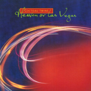 Cocteau Twins – Heaven Or Las Vegas