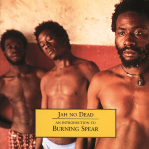 Burning Spear – Jah No Dead - An Introduction To Burning Spear