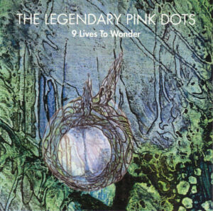 The Legendary Pink Dots – 9 Lives To Wonder