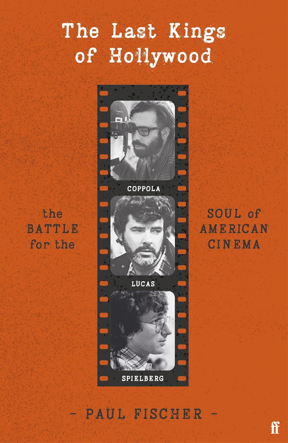 The Last Kings of Hollywood: Coppola, Lucas, Spielberg - And the Battle for the Soul of American Cinema The Last Kings of Hollywood: Coppola, Lucas, Spielberg - And the Battle for the Soul of American Cinema